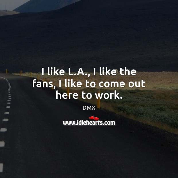 I like L.A., I like the fans, I like to come out here to work. Image