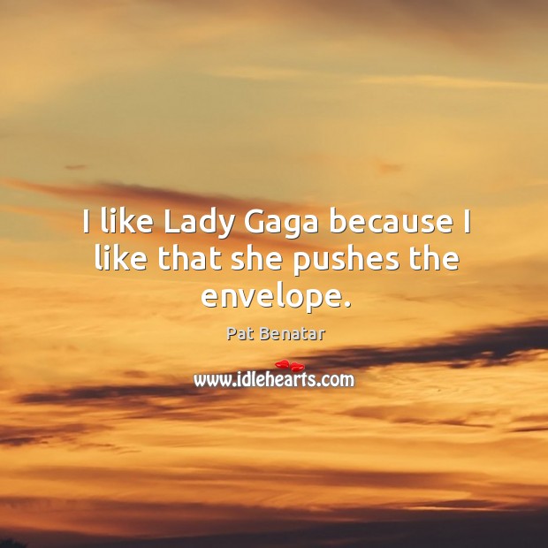 I like lady gaga because I like that she pushes the envelope. Pat Benatar Picture Quote