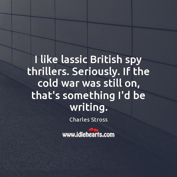 I like lassic British spy thrillers. Seriously. If the cold war was Charles Stross Picture Quote