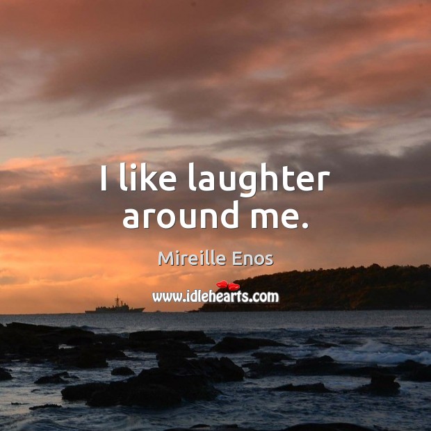 I like laughter around me. Mireille Enos Picture Quote