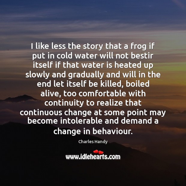 I like less the story that a frog if put in cold Charles Handy Picture Quote