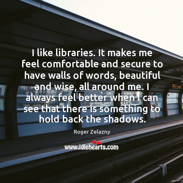I like libraries. It makes me feel comfortable and secure to have Roger Zelazny Picture Quote