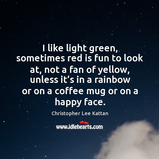 I like light green, sometimes red is fun to look at, not a fan of yellow Christopher Lee Kattan Picture Quote