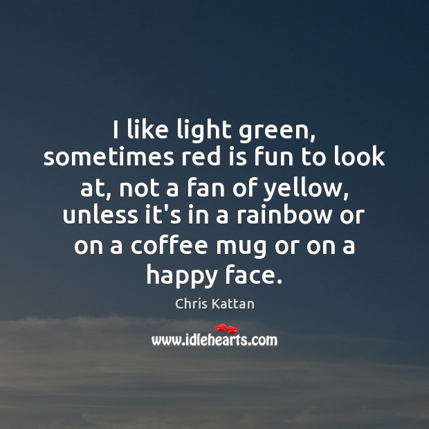 I like light green, sometimes red is fun to look at, not Chris Kattan Picture Quote