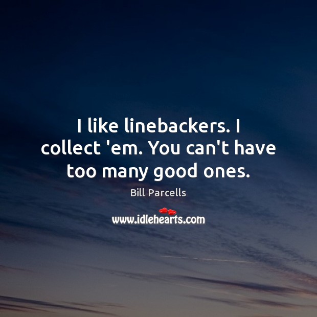 I like linebackers. I collect ’em. You can’t have too many good ones. Bill Parcells Picture Quote