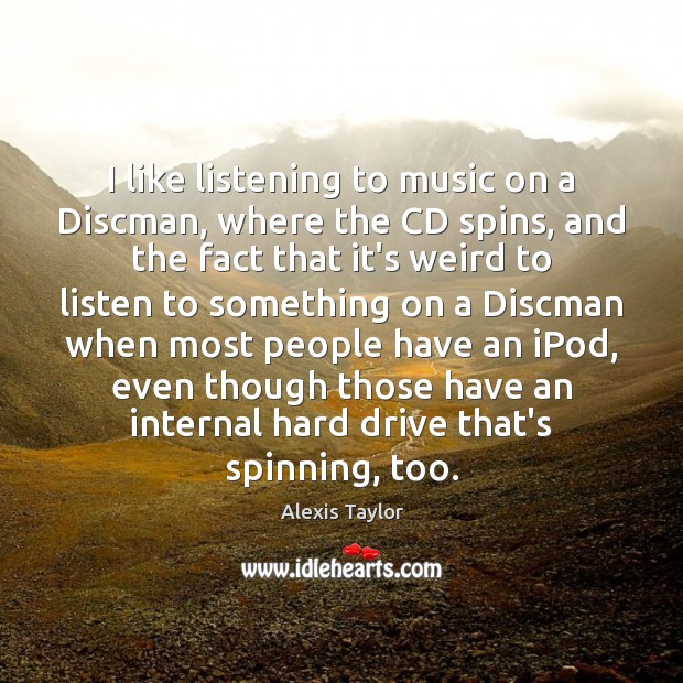 I like listening to music on a Discman, where the CD spins, Alexis Taylor Picture Quote
