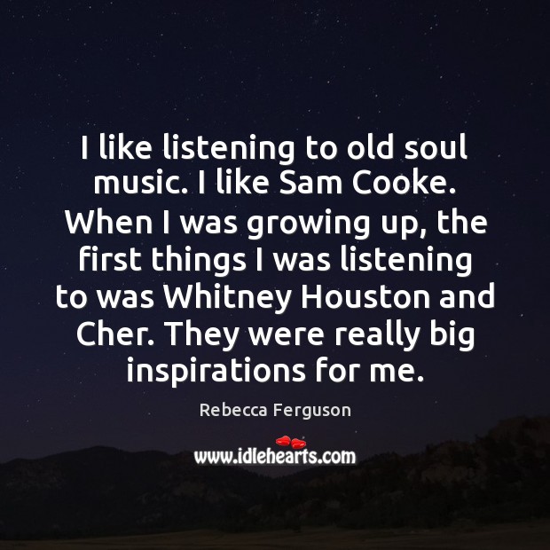 I like listening to old soul music. I like Sam Cooke. When Rebecca Ferguson Picture Quote