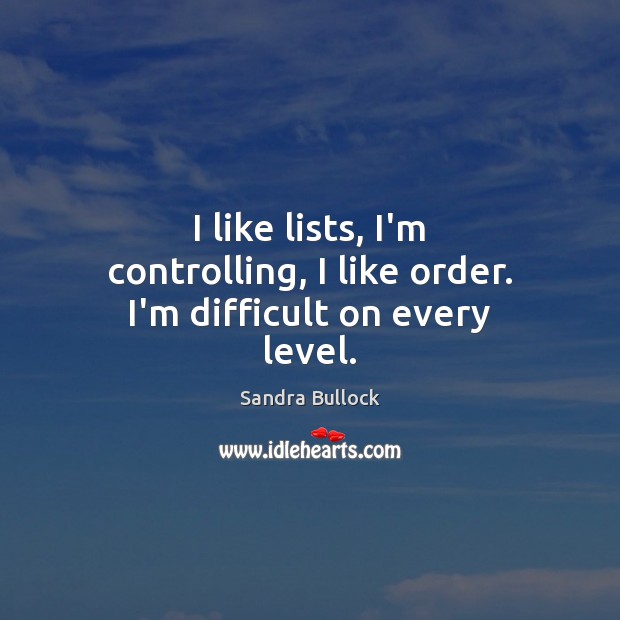 I like lists, I’m controlling, I like order. I’m difficult on every level. Sandra Bullock Picture Quote