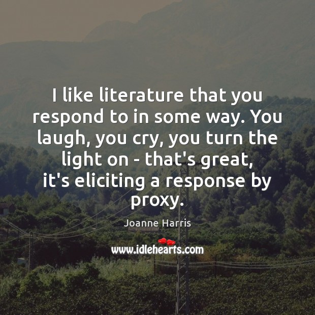 I like literature that you respond to in some way. You laugh, Joanne Harris Picture Quote
