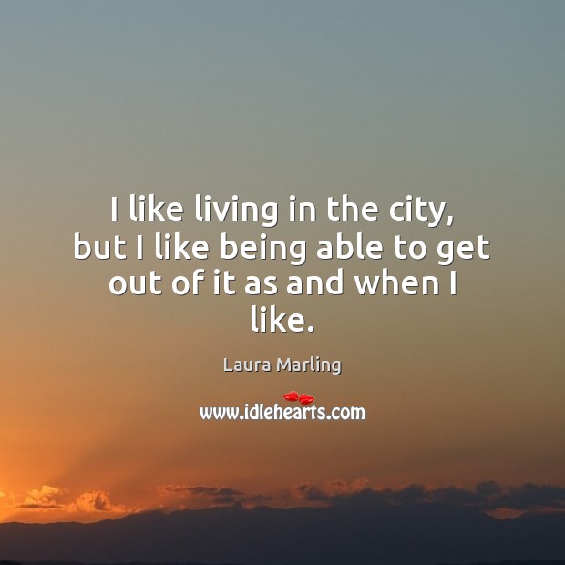 I like living in the city, but I like being able to get out of it as and when I like. Laura Marling Picture Quote