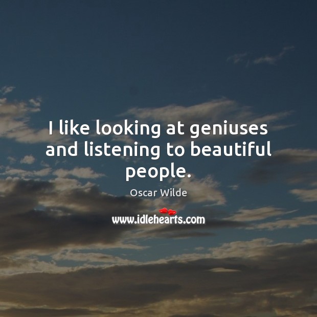 I like looking at geniuses and listening to beautiful people. Oscar Wilde Picture Quote
