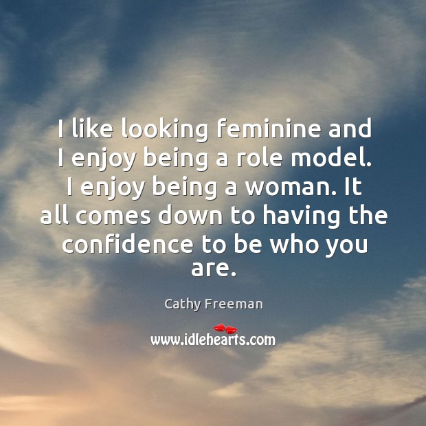 I like looking feminine and I enjoy being a role model. I enjoy being a woman. Image