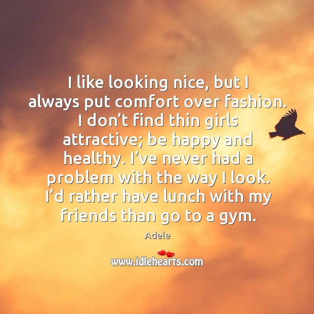 I like looking nice, but I always put comfort over fashion. I don’t find thin girls attractive Adele Picture Quote