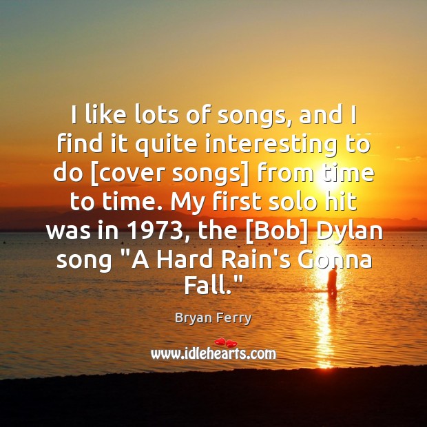I like lots of songs, and I find it quite interesting to Bryan Ferry Picture Quote