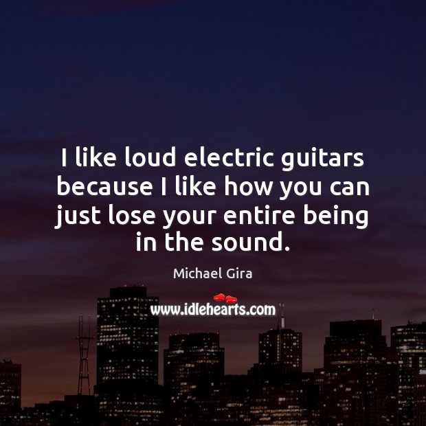 I like loud electric guitars because I like how you can just Michael Gira Picture Quote