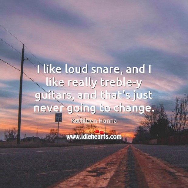 I like loud snare, and I like really treble-y guitars, and that’s Kathleen Hanna Picture Quote