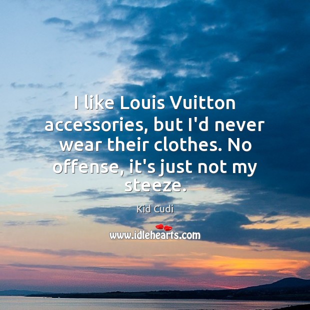 I like Louis Vuitton accessories, but I’d never wear their clothes. No Kid Cudi Picture Quote