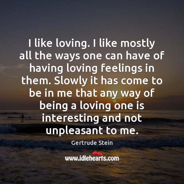I like loving. I like mostly all the ways one can have Gertrude Stein Picture Quote