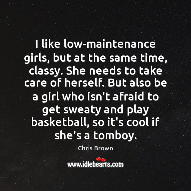 I like low-maintenance girls, but at the same time, classy. She needs Chris Brown Picture Quote