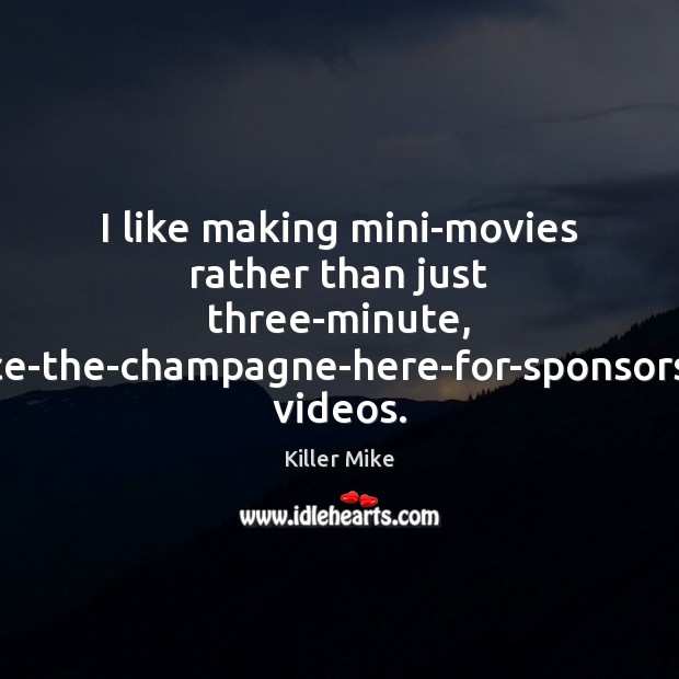 I like making mini-movies rather than just three-minute, place-the-champagne-here-for-sponsorship videos. Killer Mike Picture Quote