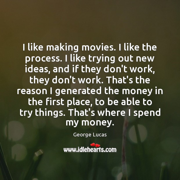 I like making movies. I like the process. I like trying out George Lucas Picture Quote