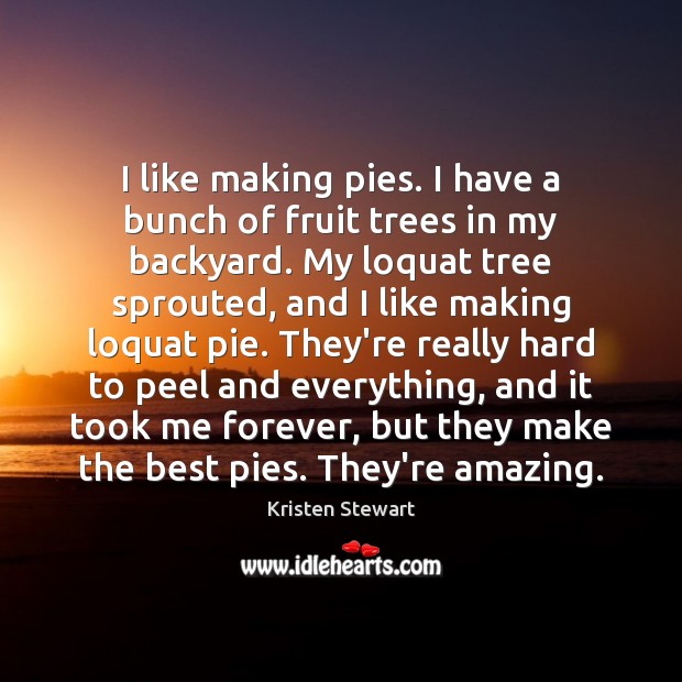 I like making pies. I have a bunch of fruit trees in Kristen Stewart Picture Quote