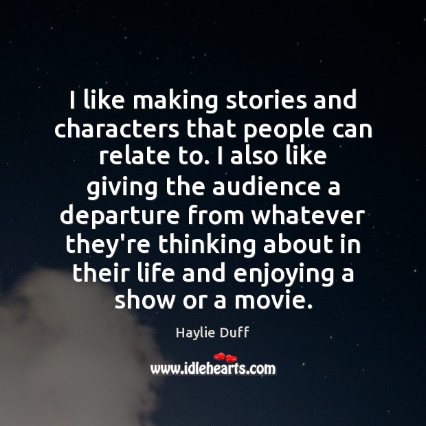 I like making stories and characters that people can relate to. I Haylie Duff Picture Quote