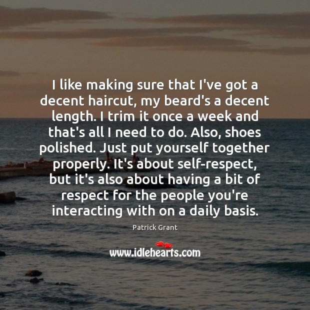 I like making sure that I’ve got a decent haircut, my beard’s Patrick Grant Picture Quote