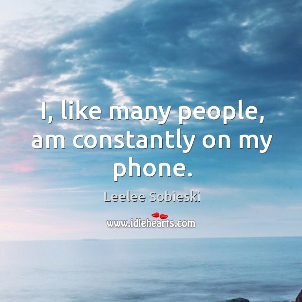 I, like many people, am constantly on my phone. Image