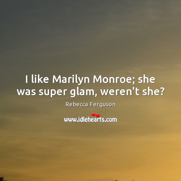 I like Marilyn Monroe; she was super glam, weren’t she? Rebecca Ferguson Picture Quote