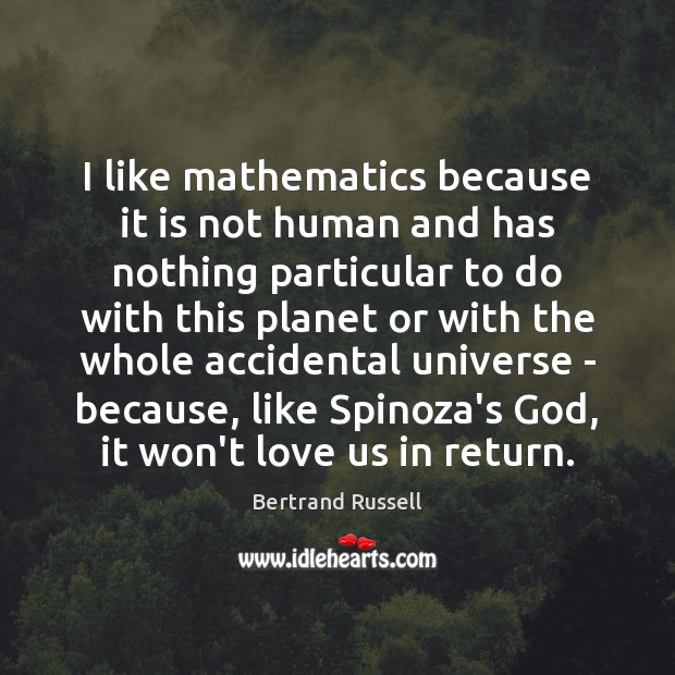 I like mathematics because it is not human and has nothing particular Bertrand Russell Picture Quote