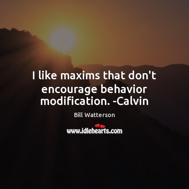 I like maxims that don’t encourage behavior modification. -Calvin Bill Watterson Picture Quote