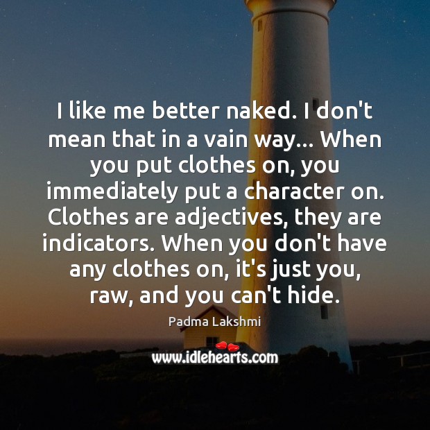 I like me better naked. I don’t mean that in a vain Padma Lakshmi Picture Quote