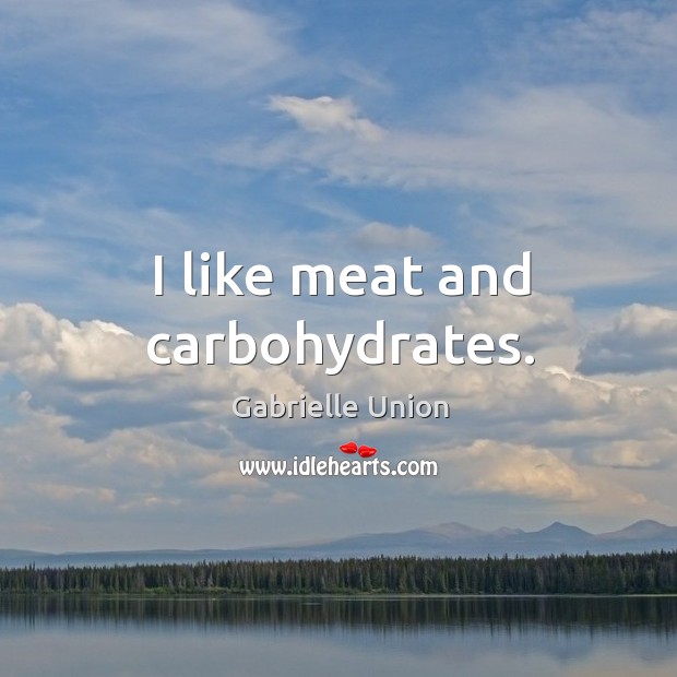 I like meat and carbohydrates. Gabrielle Union Picture Quote