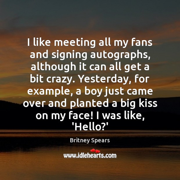 I like meeting all my fans and signing autographs, although it can Britney Spears Picture Quote