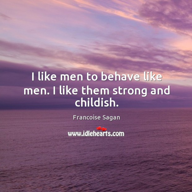 I like men to behave like men. I like them strong and childish. Francoise Sagan Picture Quote
