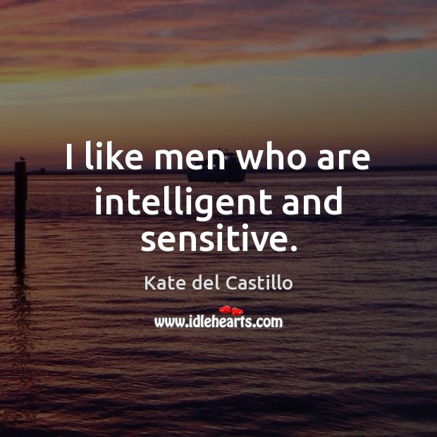 I like men who are intelligent and sensitive. Kate del Castillo Picture Quote