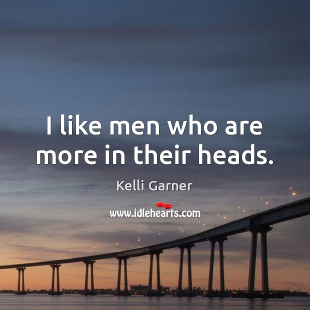 I like men who are more in their heads. Kelli Garner Picture Quote
