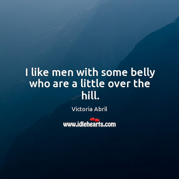 I like men with some belly who are a little over the hill. Victoria Abril Picture Quote