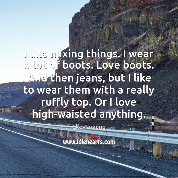 I like mixing things. I wear a lot of boots. Love boots. Elle Fanning Picture Quote