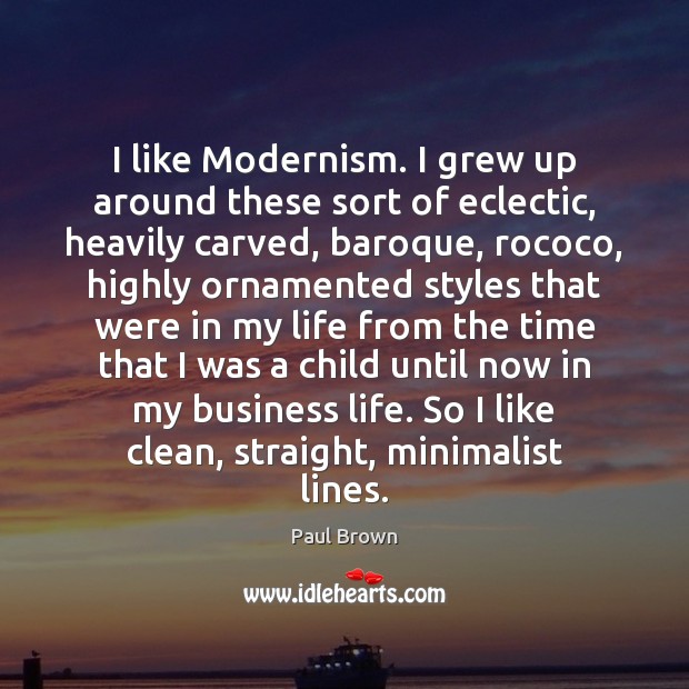 I like Modernism. I grew up around these sort of eclectic, heavily Paul Brown Picture Quote