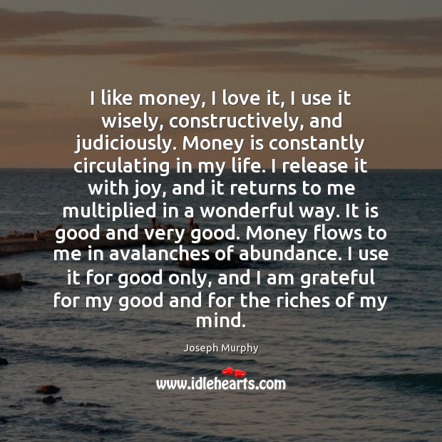 I like money, I love it, I use it wisely, constructively, and Joseph Murphy Picture Quote