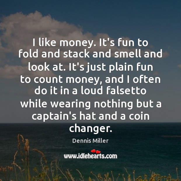 I like money. It’s fun to fold and stack and smell and Dennis Miller Picture Quote