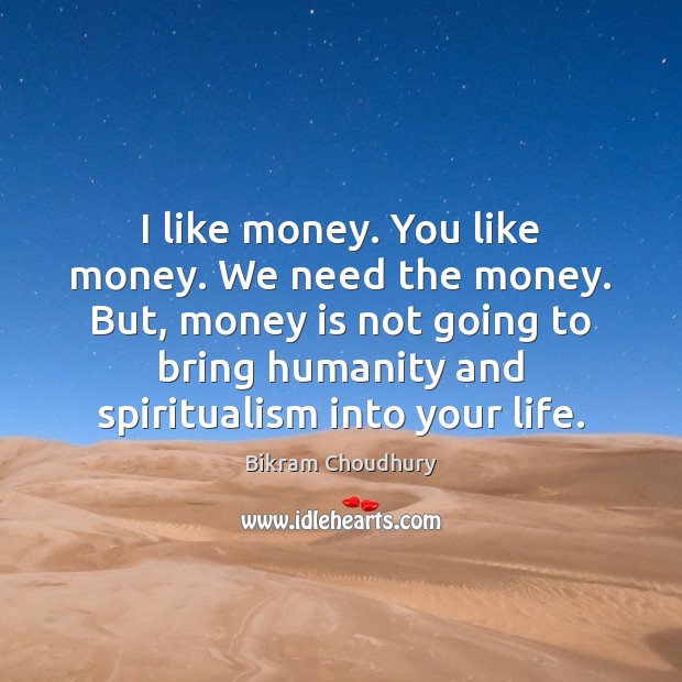 I like money. You like money. We need the money. But, money Bikram Choudhury Picture Quote