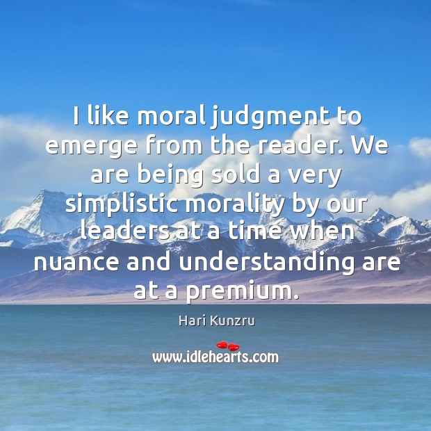 I like moral judgment to emerge from the reader. We are being Hari Kunzru Picture Quote