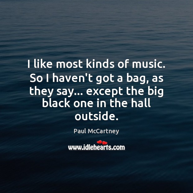 I like most kinds of music. So I haven’t got a bag, Paul McCartney Picture Quote