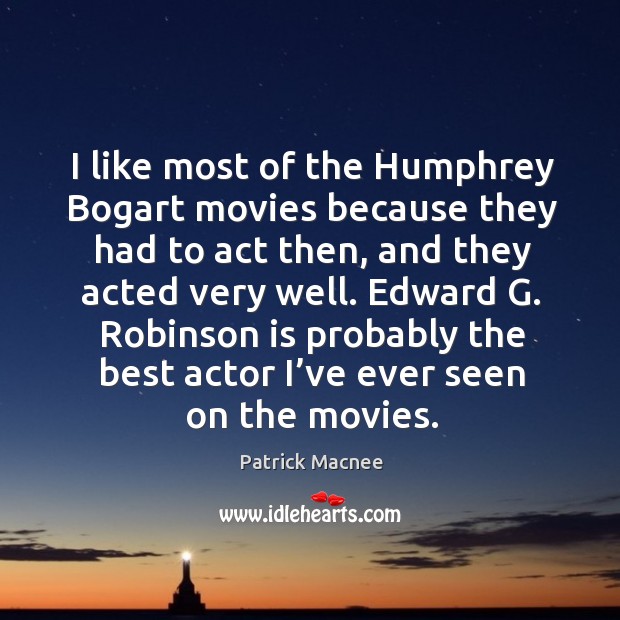 I like most of the humphrey bogart movies because they had to act then, and they acted very well. Image
