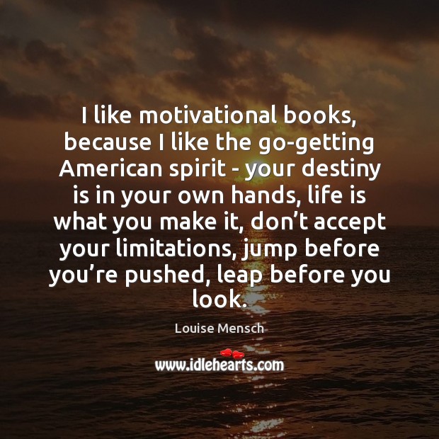 I like motivational books, because I like the go-getting American spirit – 