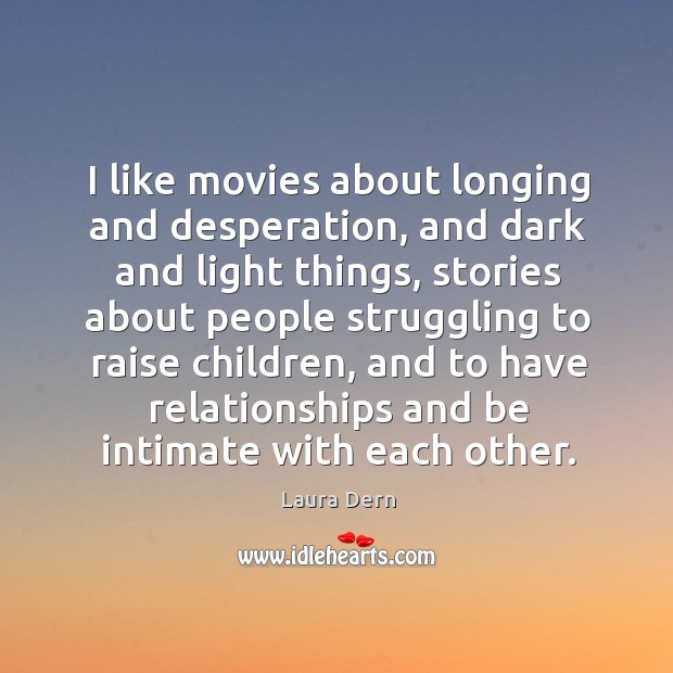 I like movies about longing and desperation, and dark and light things, stories about people Image