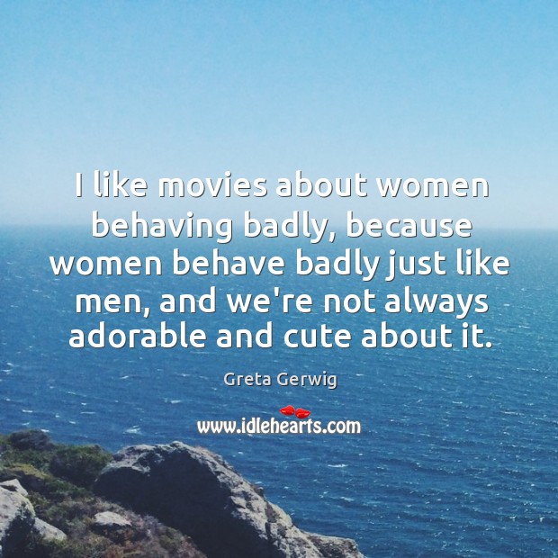 I like movies about women behaving badly, because women behave badly just Image